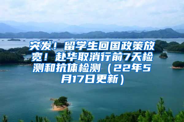 突发！留学生回国政策放宽！赴华取消行前7天检测和抗体检测（22年5月17日更新）