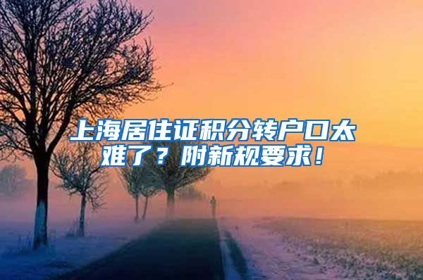 上海居住证积分转户口太难了？附新规要求！