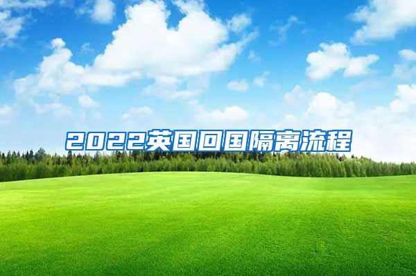 2022英国回国隔离流程