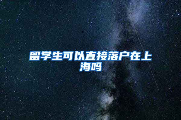 留学生可以直接落户在上海吗