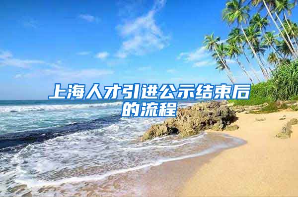 上海人才引进公示结束后的流程