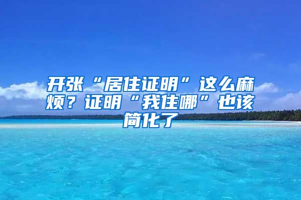 开张“居住证明”这么麻烦？证明“我住哪”也该简化了