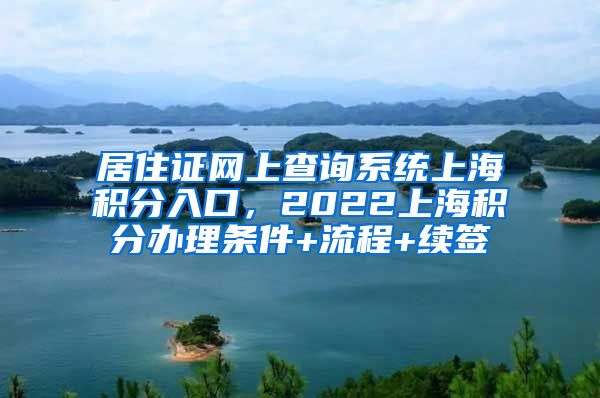 居住证网上查询系统上海积分入口，2022上海积分办理条件+流程+续签