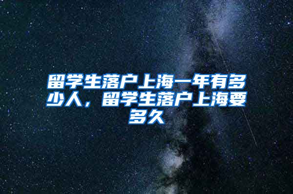 留学生落户上海一年有多少人，留学生落户上海要多久