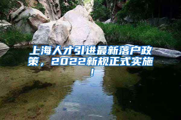 上海人才引进最新落户政策，2022新规正式实施！