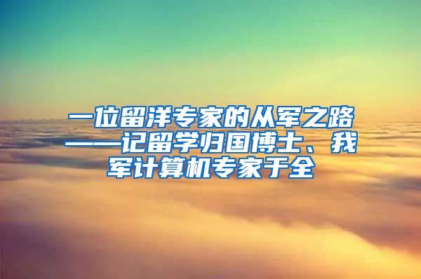 一位留洋专家的从军之路——记留学归国博士、我军计算机专家于全