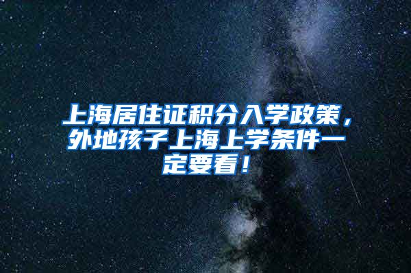 上海居住证积分入学政策，外地孩子上海上学条件一定要看！