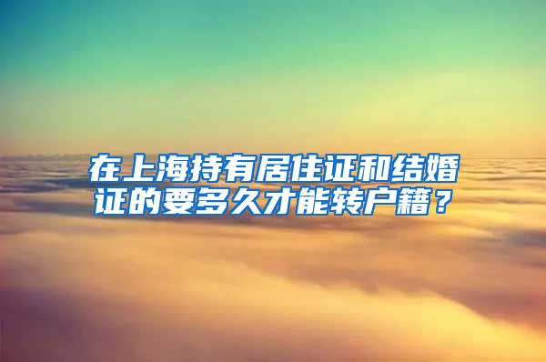 在上海持有居住证和结婚证的要多久才能转户籍？