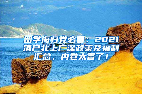 留学海归党必看：2021落户北上广深政策及福利汇总，内卷太香了！