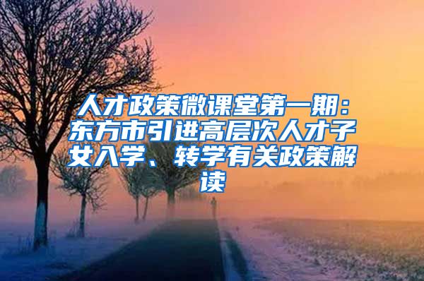 人才政策微课堂第一期：东方市引进高层次人才子女入学、转学有关政策解读