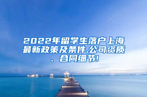 2022年留学生落户上海最新政策及条件,公司资质、合同细节!