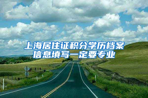 上海居住证积分学历档案信息填写一定要专业