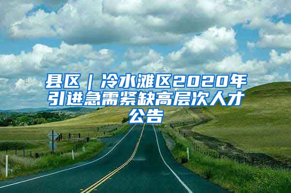 县区｜冷水滩区2020年引进急需紧缺高层次人才公告