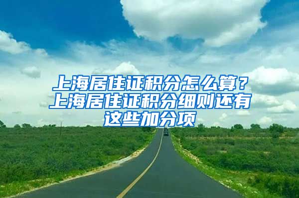 上海居住证积分怎么算？上海居住证积分细则还有这些加分项