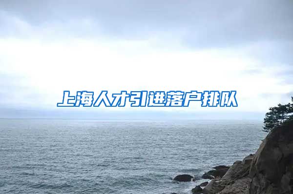 上海人才引进落户排队