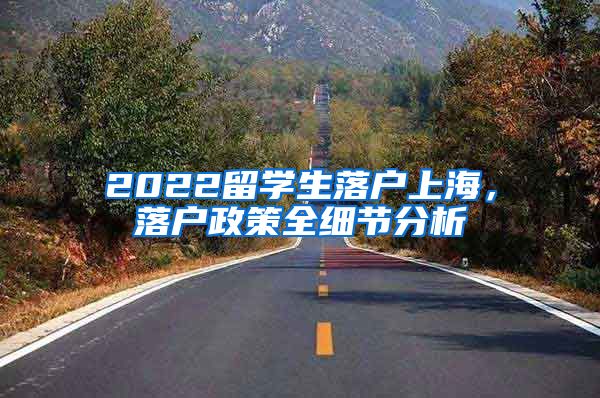 2022留学生落户上海，落户政策全细节分析