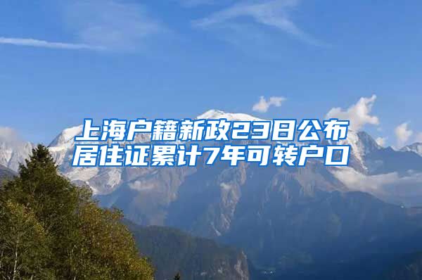 上海户籍新政23日公布居住证累计7年可转户口