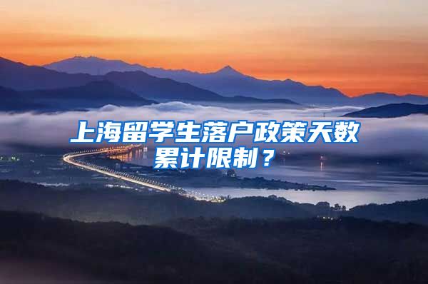 上海留学生落户政策天数累计限制？