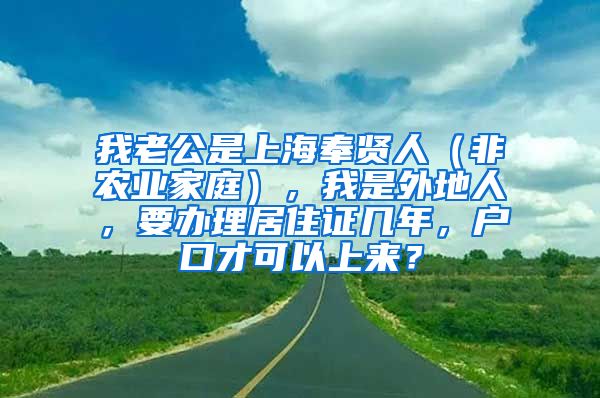 我老公是上海奉贤人（非农业家庭），我是外地人，要办理居住证几年，户口才可以上来？