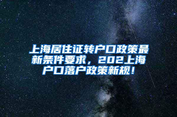 上海居住证转户口政策最新条件要求，202上海户口落户政策新规！