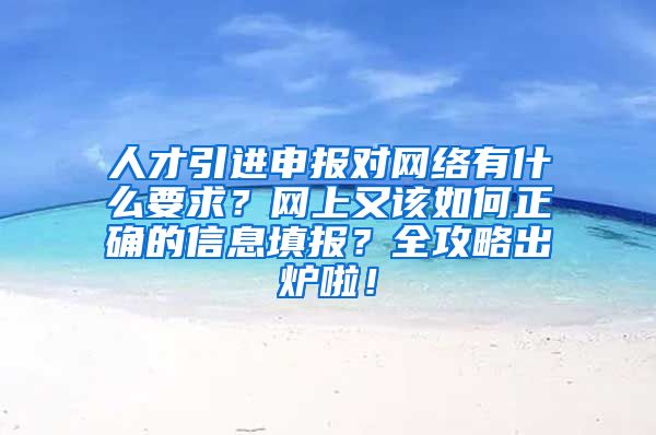 人才引进申报对网络有什么要求？网上又该如何正确的信息填报？全攻略出炉啦！