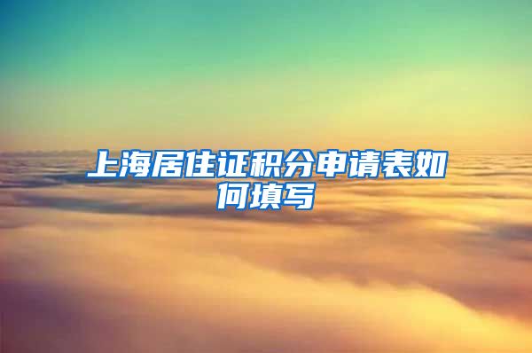 上海居住证积分申请表如何填写