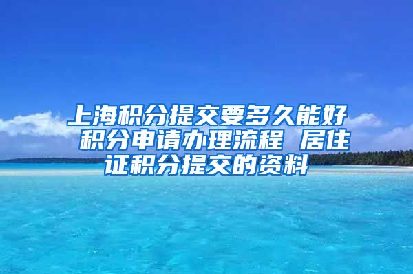 上海积分提交要多久能好 积分申请办理流程 居住证积分提交的资料