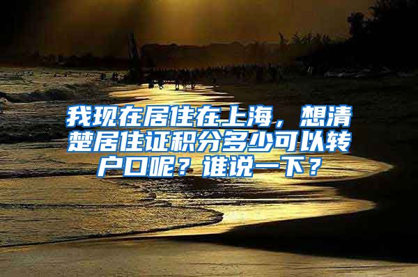 我现在居住在上海，想清楚居住证积分多少可以转户口呢？谁说一下？