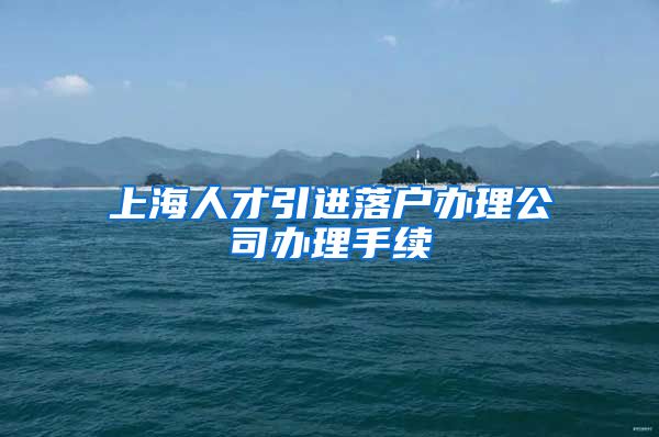 上海人才引进落户办理公司办理手续