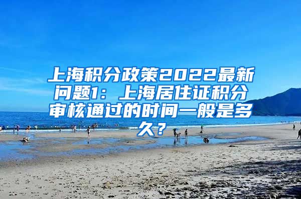 上海积分政策2022最新问题1：上海居住证积分审核通过的时间一般是多久？