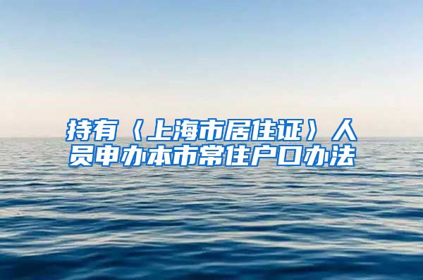 持有〈上海市居住证〉人员申办本市常住户口办法