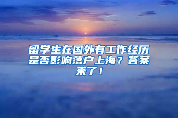 留学生在国外有工作经历是否影响落户上海？答案来了！