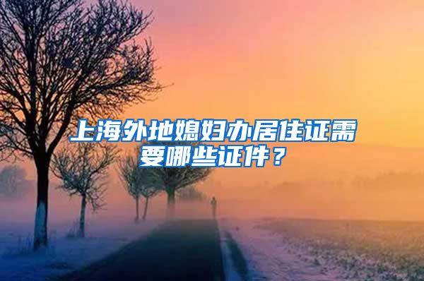 上海外地媳妇办居住证需要哪些证件？