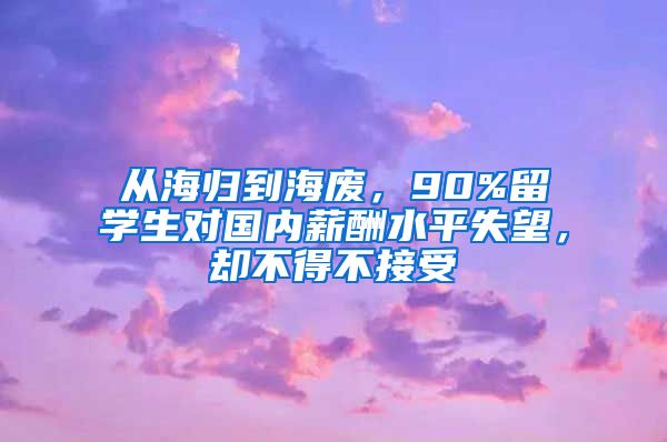 从海归到海废，90%留学生对国内薪酬水平失望，却不得不接受