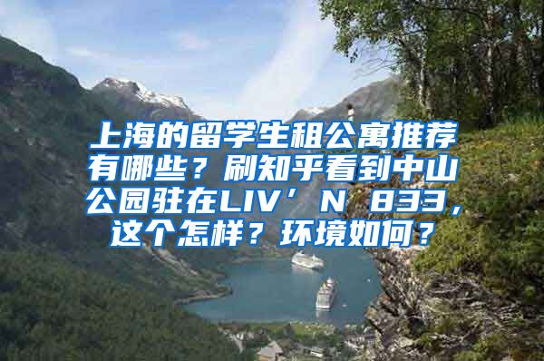 上海的留学生租公寓推荐有哪些？刷知乎看到中山公园驻在LIV’N 833，这个怎样？环境如何？