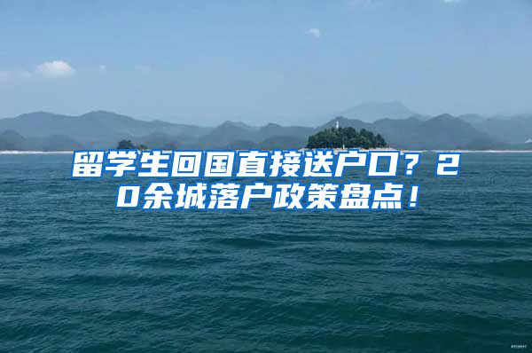 留学生回国直接送户口？20余城落户政策盘点！