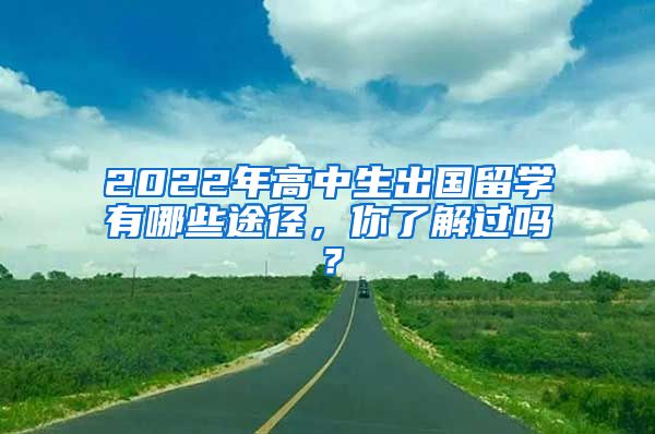 2022年高中生出国留学有哪些途径，你了解过吗？