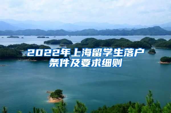 2022年上海留学生落户条件及要求细则