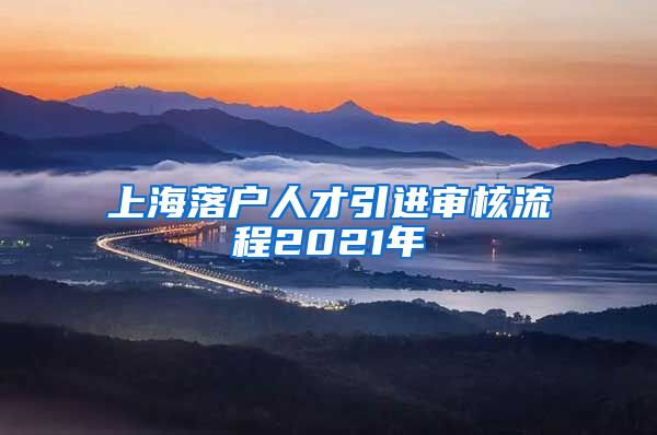 上海落户人才引进审核流程2021年