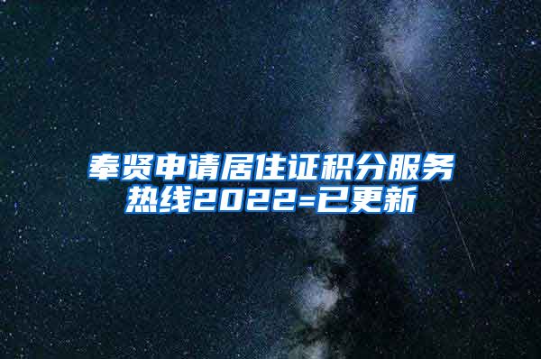 奉贤申请居住证积分服务热线2022=已更新