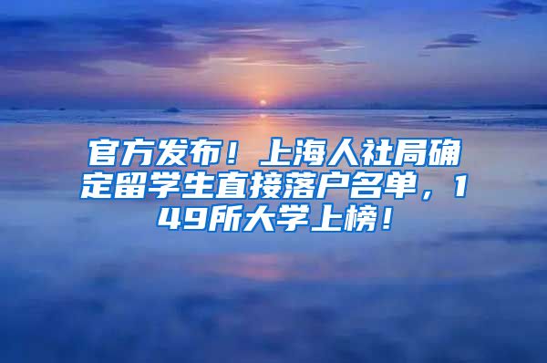 官方发布！上海人社局确定留学生直接落户名单，149所大学上榜！