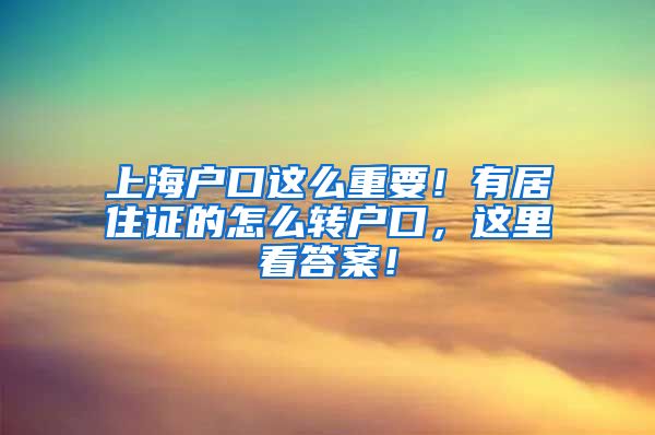 上海户口这么重要！有居住证的怎么转户口，这里看答案！