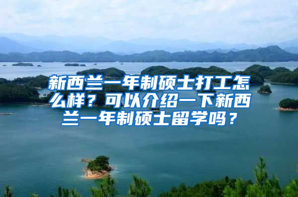 新西兰一年制硕士打工怎么样？可以介绍一下新西兰一年制硕士留学吗？