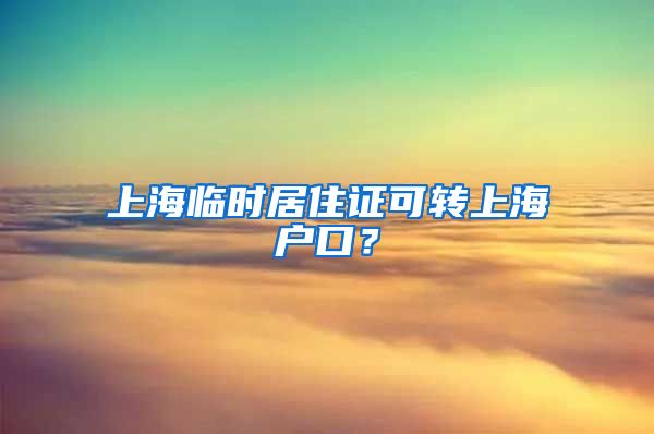 上海临时居住证可转上海户口？