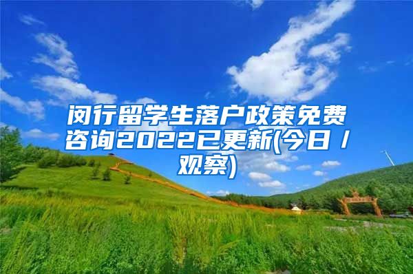 闵行留学生落户政策免费咨询2022已更新(今日／观察)