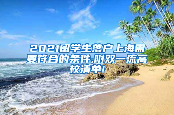 2021留学生落户上海需要符合的条件,附双一流高校清单!