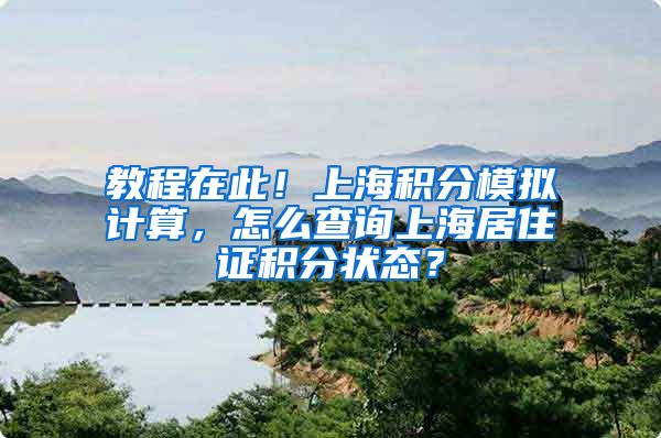 教程在此！上海积分模拟计算，怎么查询上海居住证积分状态？