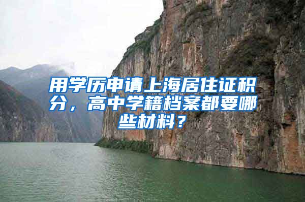 用学历申请上海居住证积分，高中学籍档案都要哪些材料？