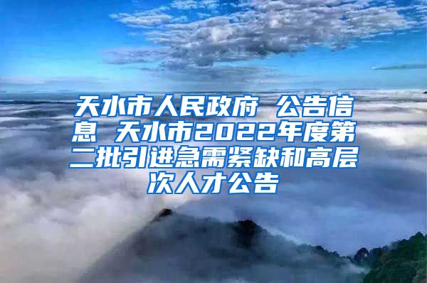 天水市人民政府 公告信息 天水市2022年度第二批引进急需紧缺和高层次人才公告