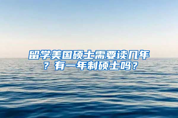 留学美国硕士需要读几年？有一年制硕士吗？